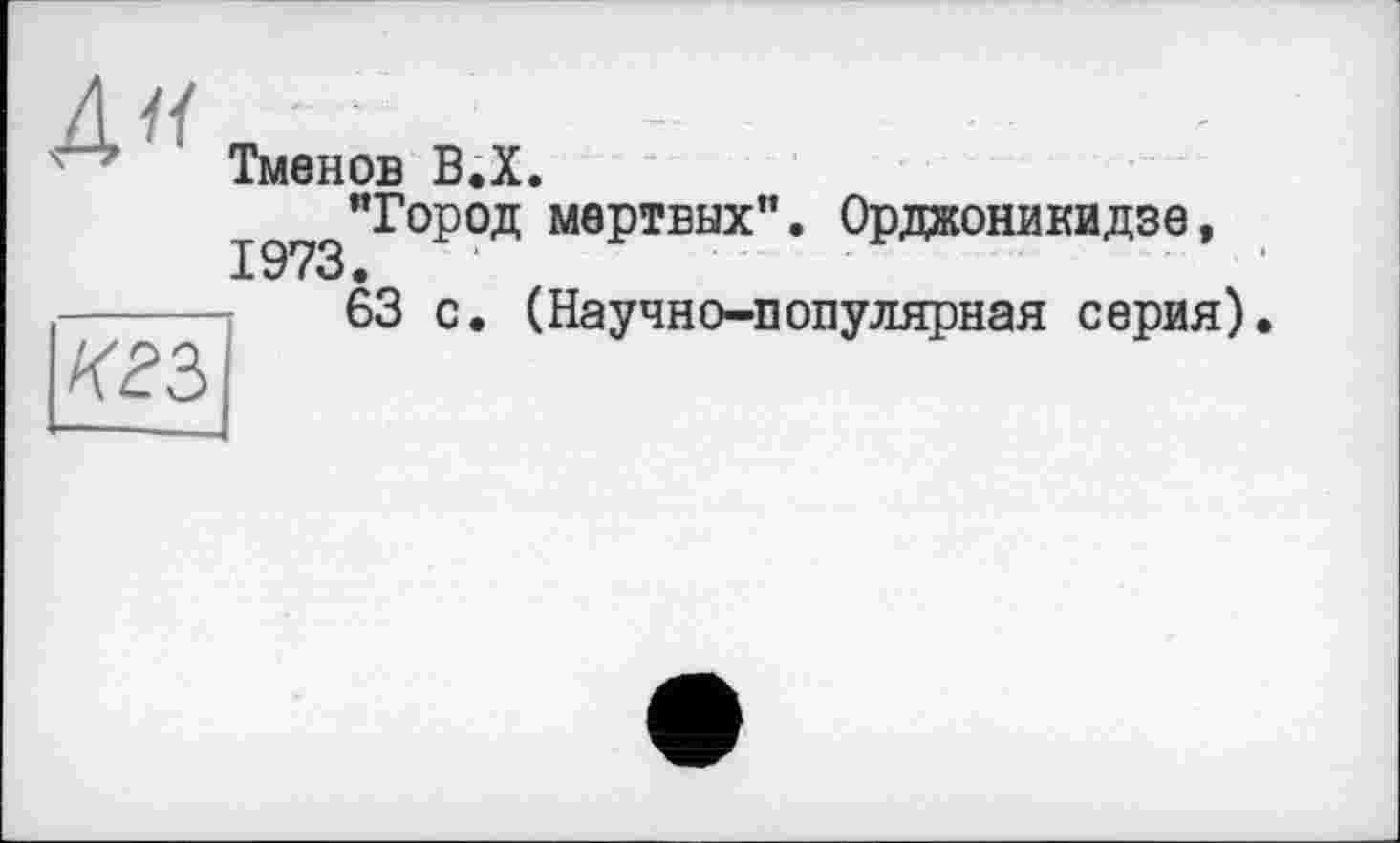 ﻿Тменов В.Х.
197з"Г°Р°Д М0РТБЫХ"* Орджоникидзе,
кгъ
63 с. (Научно-популярная серия)